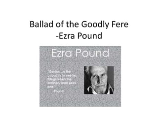 Ballad of the Goodly Fere
-Ezra Pound
 