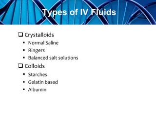  Crystalloids
 Normal Saline
 Ringers
 Balanced salt solutions
 Colloids
 Starches
 Gelatin based
 Albumin
Types of IV Fluids
 