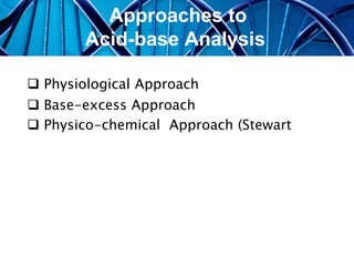  Physiological Approach
 Base-excess Approach
 Physico-chemical Approach (Stewart
Approaches to
Acid-base Analysis
 
