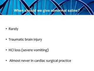 • Rarely
• Traumatic brain injury
• HCl loss (severe vomiting)
• Almost never in cardiac surgical practice
When should we give abnormal saline?
 