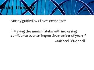 Mostly guided by Clinical Experience
“ Making the same mistake with increasing
confidence over an impressive number of years ”
..Michael O’Donnell
Fluid Therapy
 
