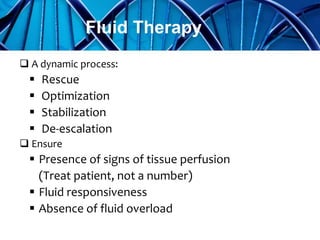  A dynamic process:
 Rescue
 Optimization
 Stabilization
 De-escalation
 Ensure
 Presence of signs of tissue perfusion
(Treat patient, not a number)
 Fluid responsiveness
 Absence of fluid overload
Fluid Therapy
 