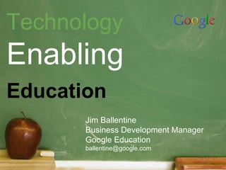 Technology
Enabling
Education
Jim Ballentine
Business Development Manager
Google Education
ballentine@google.com
 
