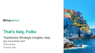 That’s Italy, Folks
TripAdvisor Strategic Insights: Italy
Buy Travel Online 2017
29 November
Florence, Italy
 