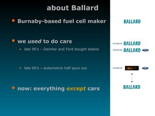 P A G E 6
about Ballard
 Burnaby-based fuel cell maker
 we used to do cars
• late 90’s – Daimler and Ford bought stakes
• late 00’s – automotive half spun out
 now: everything except cars
 