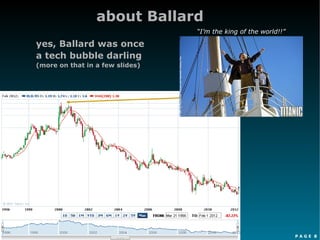 P A G E 8
about Ballard
yes, Ballard was once
a tech bubble darling
(more on that in a few slides)
“I’m the king of the world!!”
 