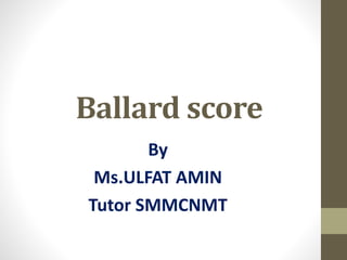 Ballard score
By
Ms.ULFAT AMIN
Tutor SMMCNMT
 