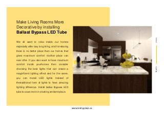 IndoorLighting
Make Living Rooms More
Decorative by installing
Ballast Bypass LED Tube
We all want to relax inside our hom...