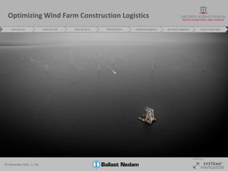 Optimizing Wind Farm Construction Logistics
    who we are             what we did   how we do it   critical factors   mastering logistics   all comes together          future challenges




                                                                                                                      Hosted by:

01 November 2011, 1 / 64
 