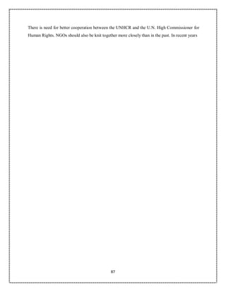 87
There is need for better cooperation between the UNHCR and the U.N. High Commissioner for
Human Rights. NGOs should also be knit together more closely than in the past. In recent years
 