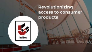 Revolutionizing
access to consumer
products
 