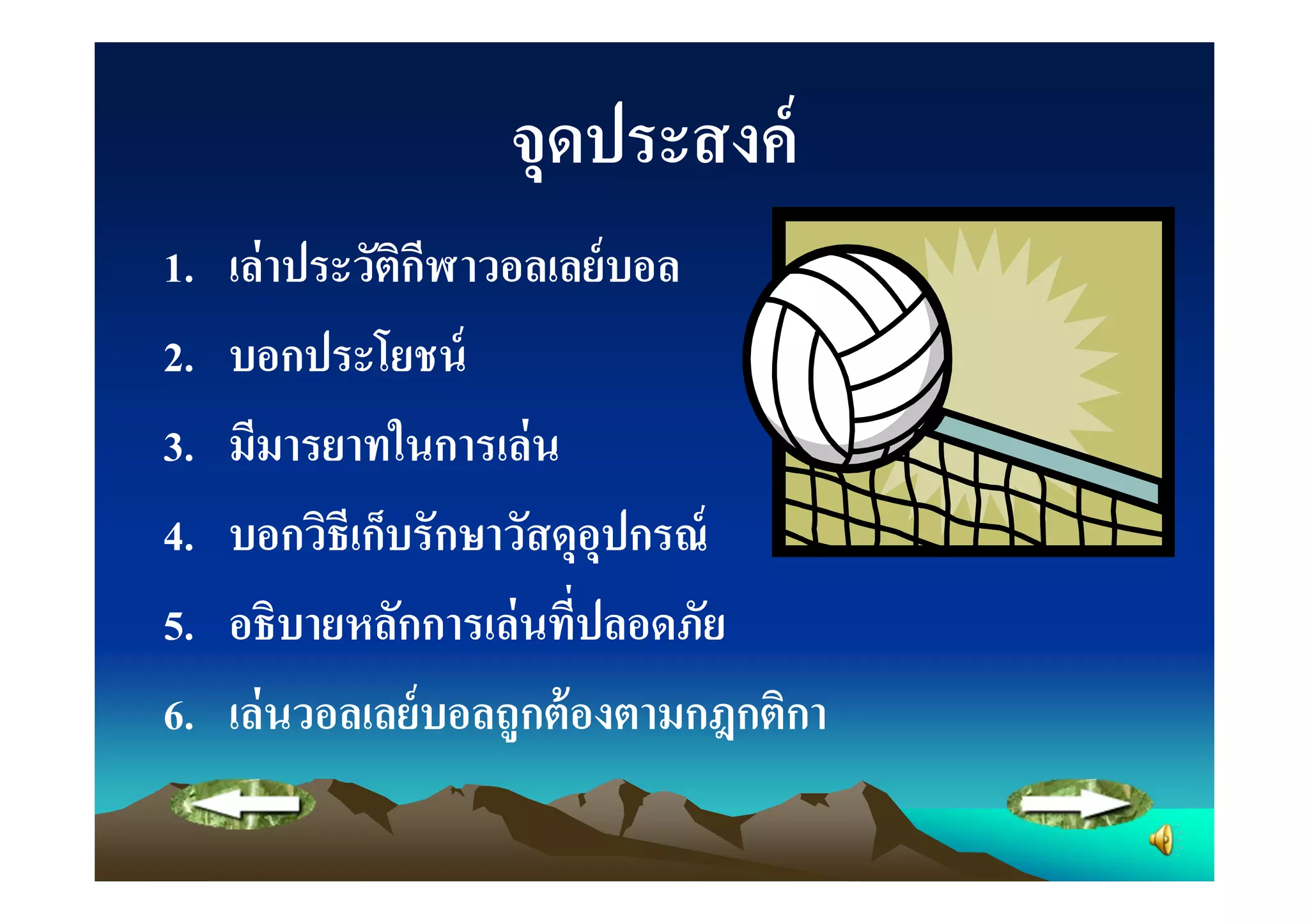 จุดประสงค์
1.   เล่ าประวัตกฬาวอลเลย์ บอล
                ิี
2.   บอกประโยชน์
3.   มีมารยาทในการเล่ น
4.   บอกวิธีเก็บรักษาวัสดุอุปกรณ์
5.   อธิบายหลักการเล่ นทีปลอดภัย
6.   เล่ นวอลเลย์ บอลถูกต้ องตามกฎกติกา
 