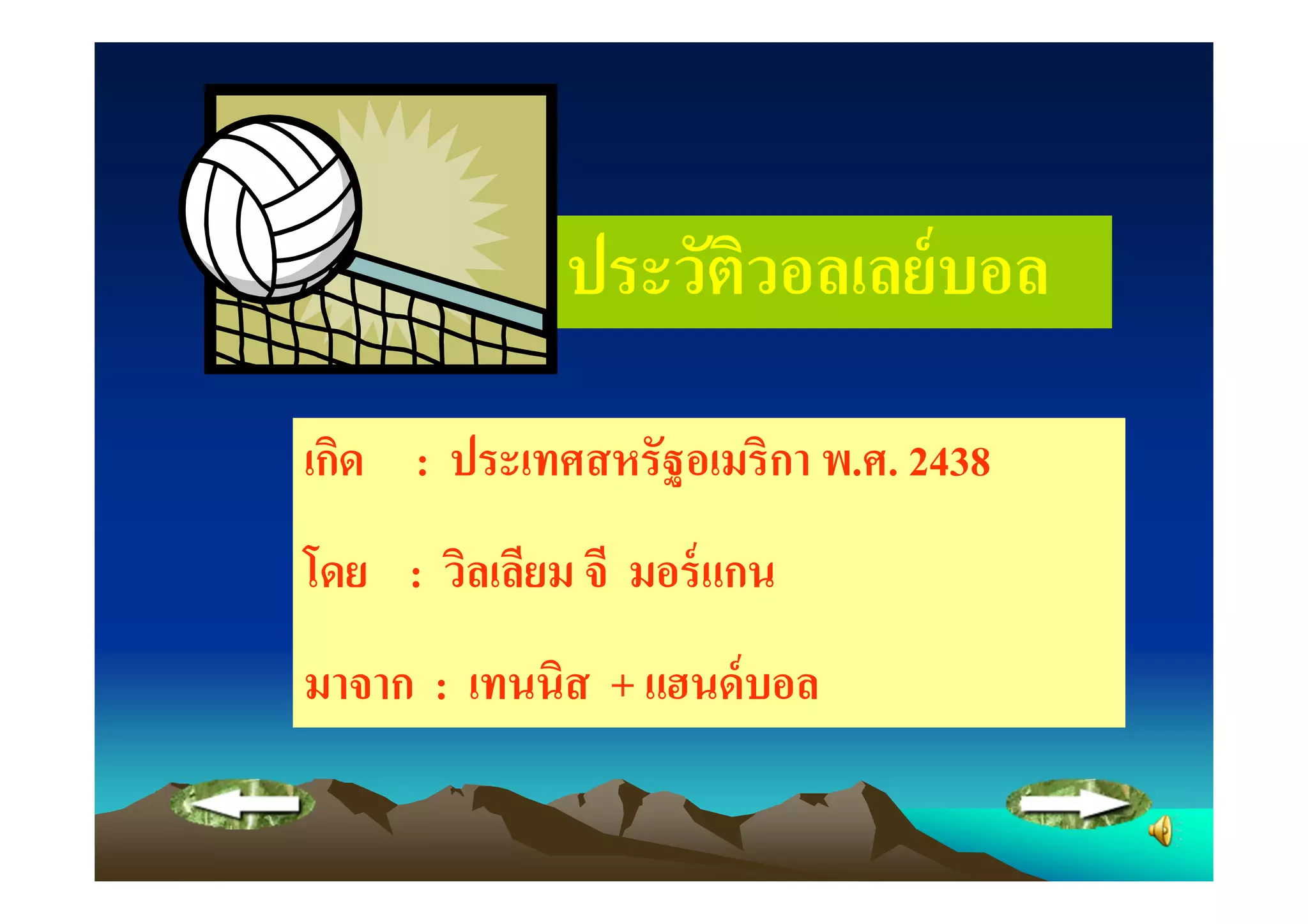 ประวัตวอลเลย์ บอล
                    ิ
เกิด : ประเทศสหรัฐอเมริกา พ.ศ. 2438
โดย : วิลเลียม จี มอร์ แกน
มาจาก : เทนนิส + แฮนด์ บอล
 