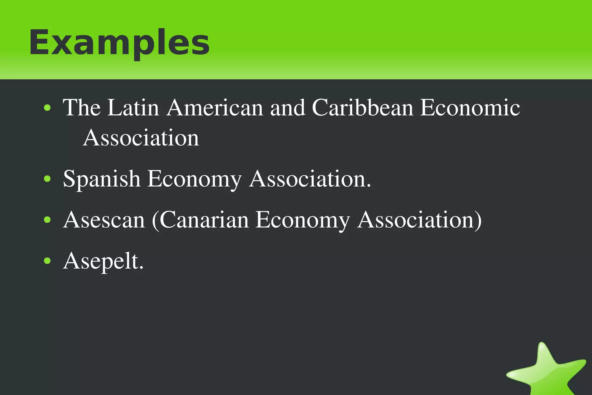 Examples
● The Latin American and Caribbean Economic
Association
● Spanish Economy Association.
● Asescan (Canarian Economy Association)
● Asepelt.