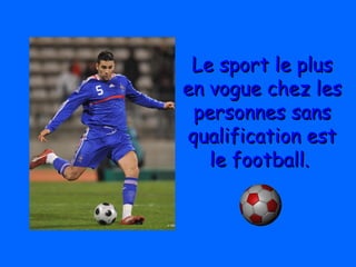 Le sport le plusLe sport le plus
en vogue chez lesen vogue chez les
personnes sanspersonnes sans
qualification estqualification est
le football.le football.
 