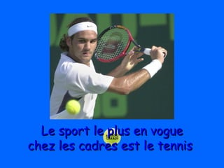 Le sport le plus en vogueLe sport le plus en vogue
chez les cadres est le tennischez les cadres est le tennis
 