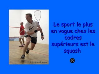 Le sport le plusLe sport le plus
en vogue chez lesen vogue chez les
cadrescadres
supérieurs est lesupérieurs est le
squashsquash
 
