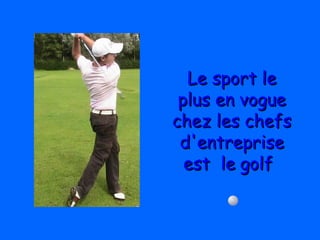 Le sport leLe sport le
plus en vogueplus en vogue
chez les chefschez les chefs
d'entreprised'entreprise
est  leest  le golfgolf
 