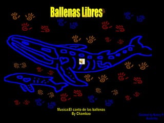 Ballenas Libres Musica:El canto de las ballenas By Chambao Created by Nancy P. Australia. 