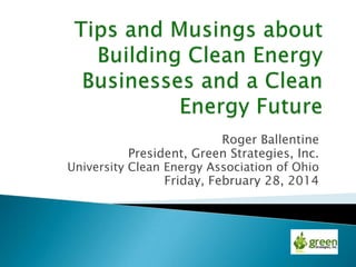 Roger Ballentine
President, Green Strategies, Inc.
University Clean Energy Association of Ohio
Friday, February 28, 2014
 