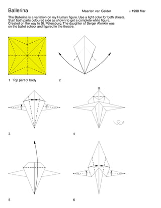 Ballerina Maarten van Gelder ã 1998 Mar
The Ballerina is a variation on my Human figure. Use a light color for both sheets.
Start both parts coloured side as shown to get a complete white figure.
Created on the way to St. Petersburg. The daughter of Sergei Afonkin was
on the ballet school and figured in the theatre.
1 Top part of body 2
3 4
5 6