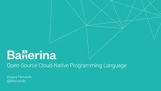 Open-Source Cloud-Native Programming Language
Anjana Fernando
@lafernando
 