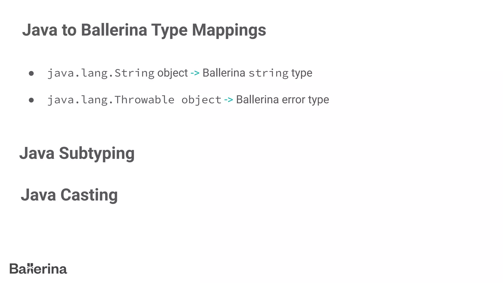 Java to Ballerina Type Mappings
● java.lang.String object -> Ballerina string type
● java.lang.Throwable object -> Ballerina error type
Java Subtyping
Java Casting
 