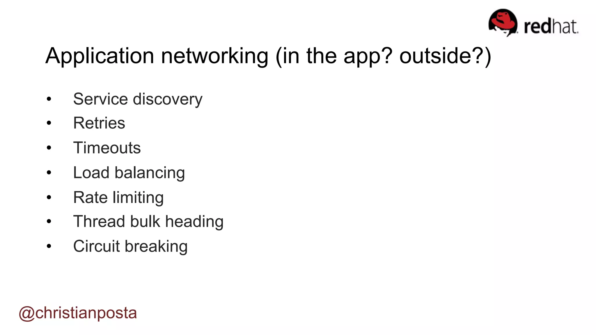 •  Service discovery
•  Retries
•  Timeouts
•  Load balancing
•  Rate limiting
•  Thread bulk heading
•  Circuit breaking
@christianposta
Application networking (in the app? outside?)
 