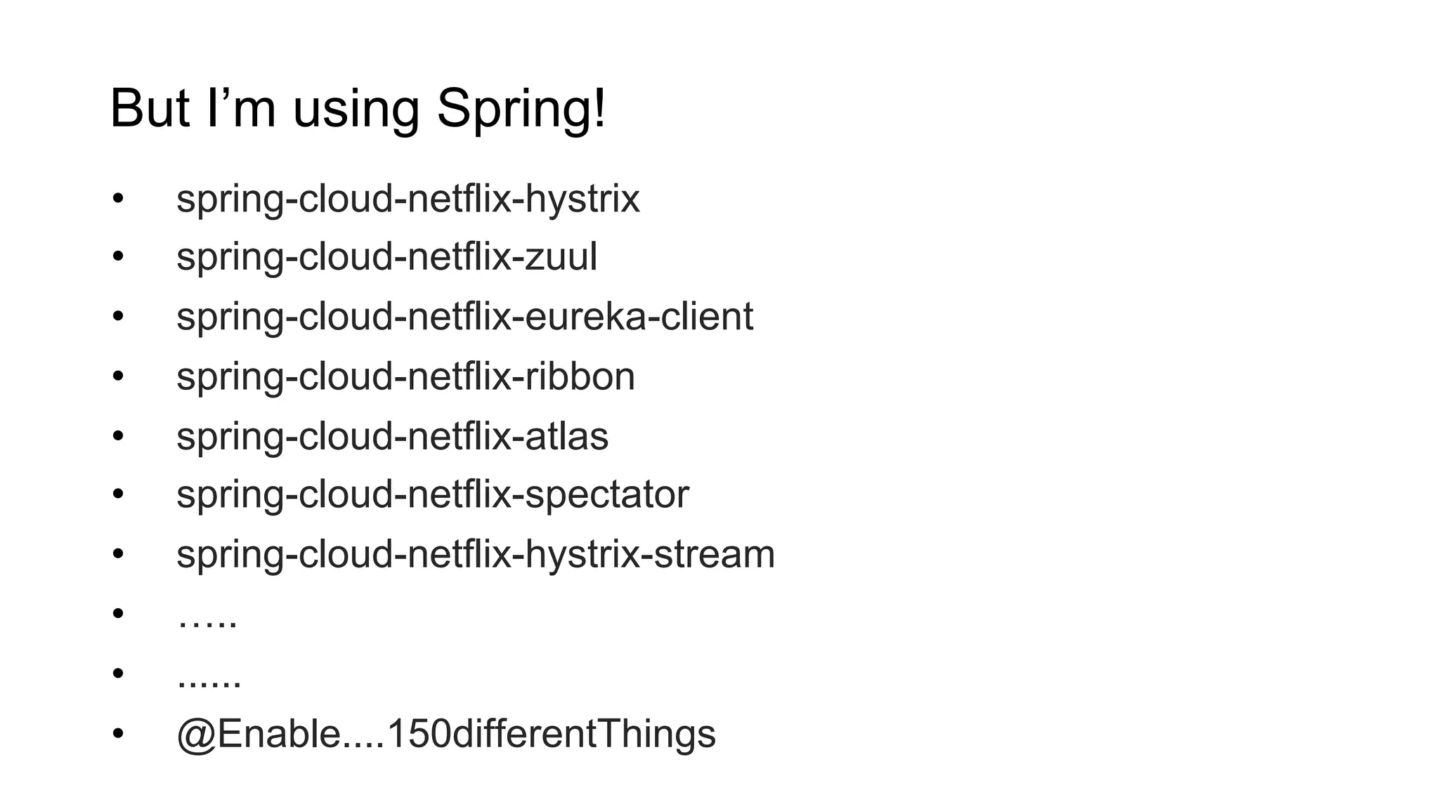 But I’m using Spring!
•  spring-cloud-netflix-hystrix
•  spring-cloud-netflix-zuul
•  spring-cloud-netflix-eureka-client
•  spring-cloud-netflix-ribbon
•  spring-cloud-netflix-atlas
•  spring-cloud-netflix-spectator
•  spring-cloud-netflix-hystrix-stream
•  …..
•  ......
•  @Enable....150differentThings
 