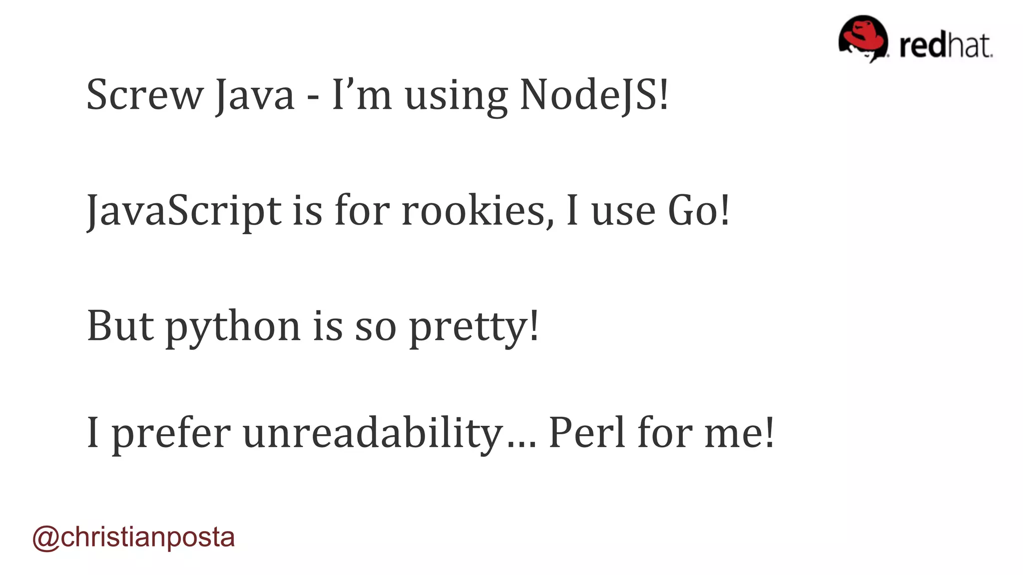 Screw	Java	-	I’m	using	NodeJS!	
JavaScript	is	for	rookies,	I	use	Go!	
But	python	is	so	pretty!	
I	prefer	unreadability…	Perl	for	me!	
@christianposta
 