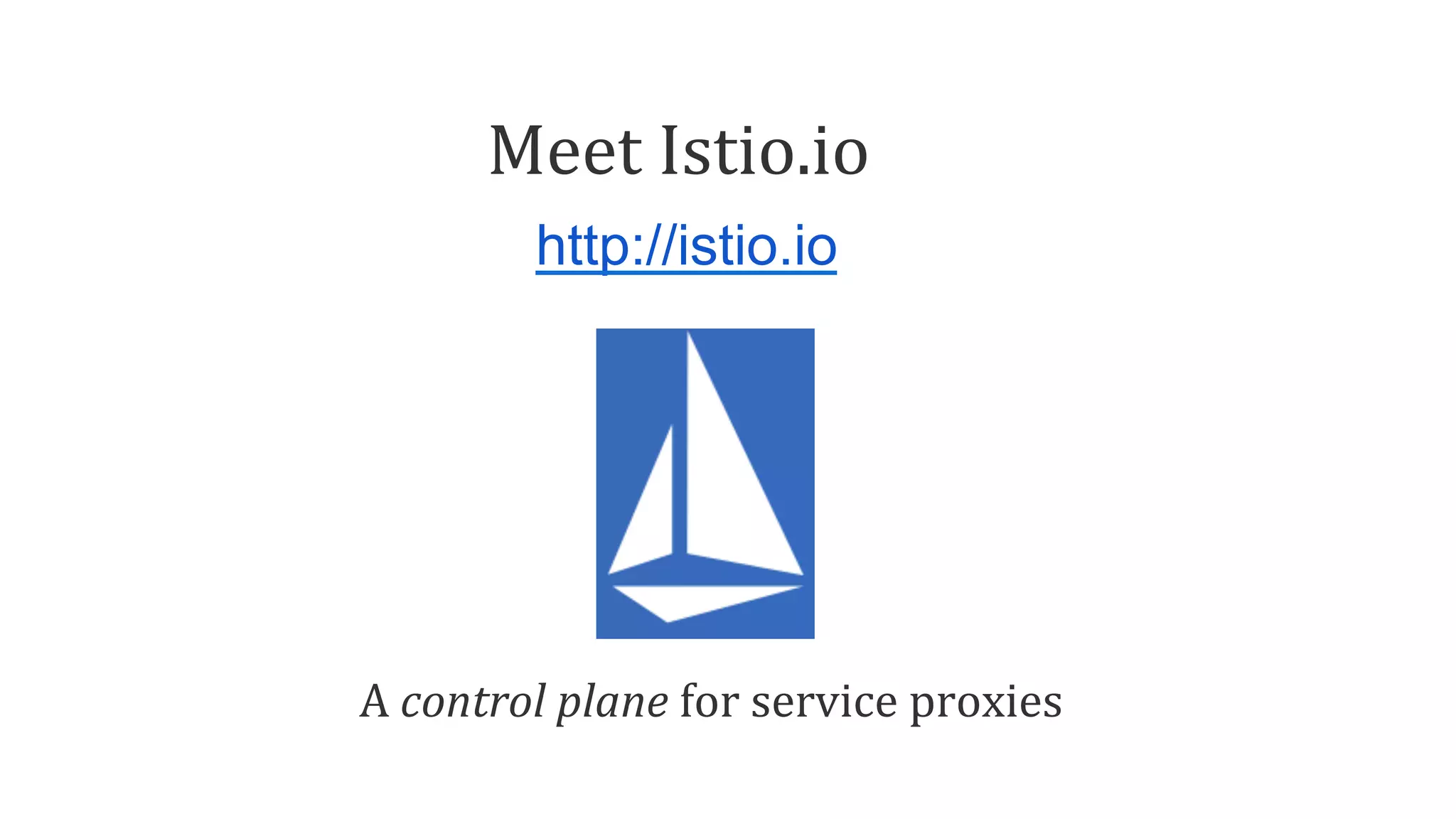 Meet	Istio.io	
http://istio.io
A	control	plane	for	service	proxies	
 