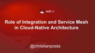Role of Integration and Service Mesh
in Cloud-Native Architecture
@christianposta
 