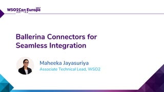 Associate Technical Lead, WSO2
Ballerina Connectors for
Seamless Integration
Maheeka Jayasuriya
 