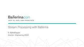 Stream Processing with Ballerina
S. Suhothayan
Director - Engineering, WSO2
 