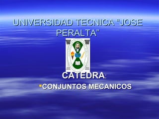 UNIVERSIDAD TECNICA “JOSE
        PERALTA”



         CATEDRA:
     CONJUNTOS MECANICOS
 