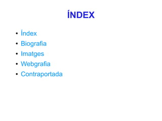 ÍNDEX
●   Índex
●   Biografia
●   Imatges
●   Webgrafia
●   Contraportada
 