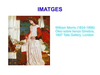 IMATGES


     William Morris (1834-1896)
     Óleo sobre lienzo Ginebra,
     1857 Tate Gallery, London
 