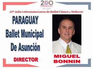 10ª Gala Latinoamericana de Ballet Clásico y ModernoPARAGUAYBallet Municipal De AsunciónMIGUELBONNINDIRECTOR