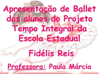 Apresentação de Ballet das alunos do Projeto Tempo Integral da Escola Estadual Fidélis Reis Professora:  Paula Márcia 