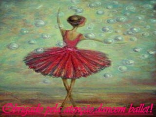 Obrigado pela atenção,dancem ballet!
 