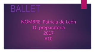 BALLET
NOMBRE: Patricia de León
1C preparatoria
2017
#10
 