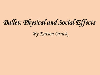 Ballet: Physical and Social Effects
           By Karson Orrick
 