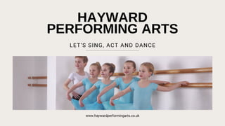 HAYWARD
PERFORMING ARTS
LET’S SING, ACT AND DANCE
www.haywardperformingarts.co.uk
 