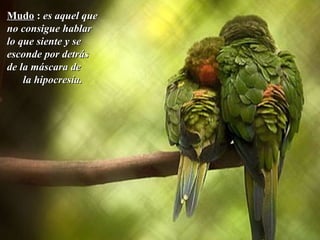 MudoMudo :: es aquel quees aquel que
no consigue hablarno consigue hablar
lo que siente y selo que siente y se
esconde por detrásesconde por detrás
de la máscara dede la máscara de
la hipocresía.la hipocresía.
 