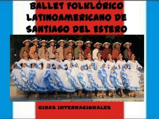 Ballet Folklórico
Latinoamericano de
Santiago del Estero




  GIRAS INTERNACIONALES
 