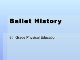 Ballet Histor y

8th Grade Physical Education
 