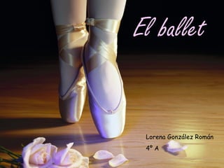 Trabajo ballet Lorena González Román 1
El ballet
Lorena González Román
4º A
 