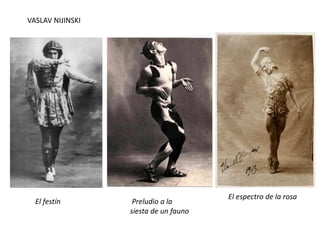 Preludio a la
siesta de un fauno
El espectro de la rosa
VASLAV NIJINSKI
El festín
 
