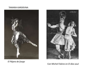 El Pájaro de fuego
TAMARA KARSÁVINA
Con Michel Fokine en El dios azul
 