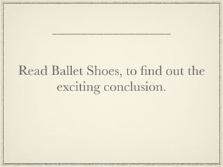 Read Ballet Shoes, to ﬁnd out the
      exciting conclusion.
 